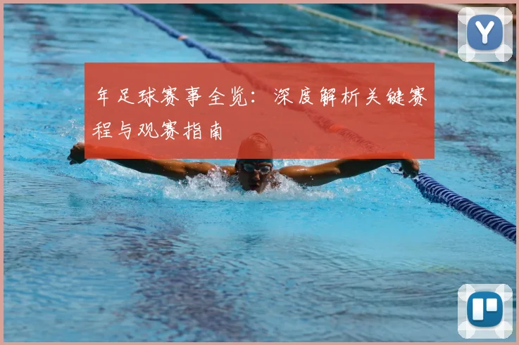 年足球赛事全览：深度解析关键赛程与观赛指南