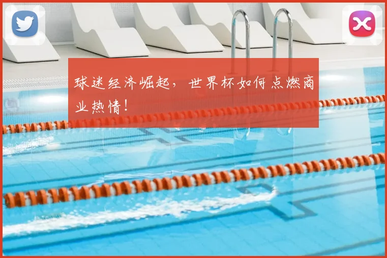 球迷经济崛起，世界杯如何点燃商业热情！