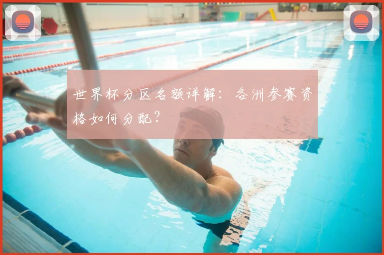 世界杯分区名额详解：各洲参赛资格如何分配？