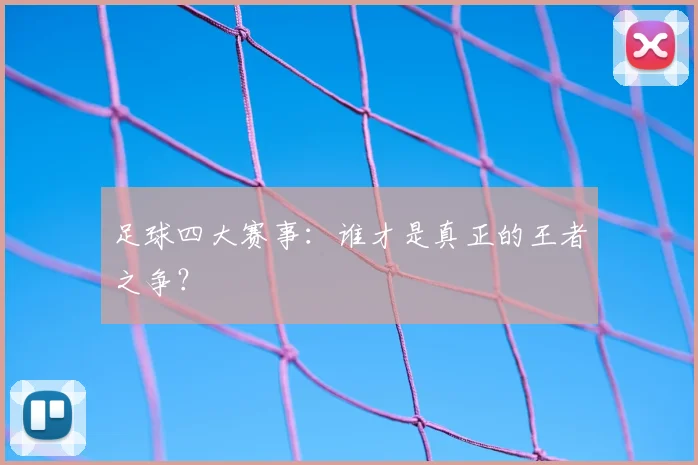 足球四大赛事:谁才是真正的王者之争?