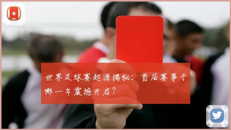 世界足球赛起源揭秘：首届赛事于哪一年震撼开启？