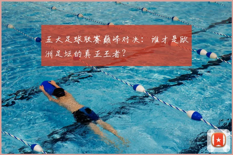 五大足球联赛巅峰对决：谁才是欧洲足坛的真正王者？